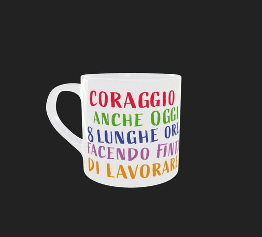 TAZZINA PER LUI " CORAGGIO ANCHE OGGI 8 LUNGHE ORE FACENDO FINTA DI LAVORARE"